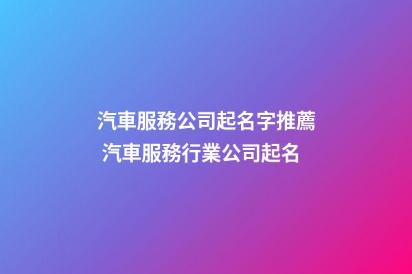 汽車服務公司起名字推薦 汽車服務行業公司起名-第1張-公司起名-玄機派